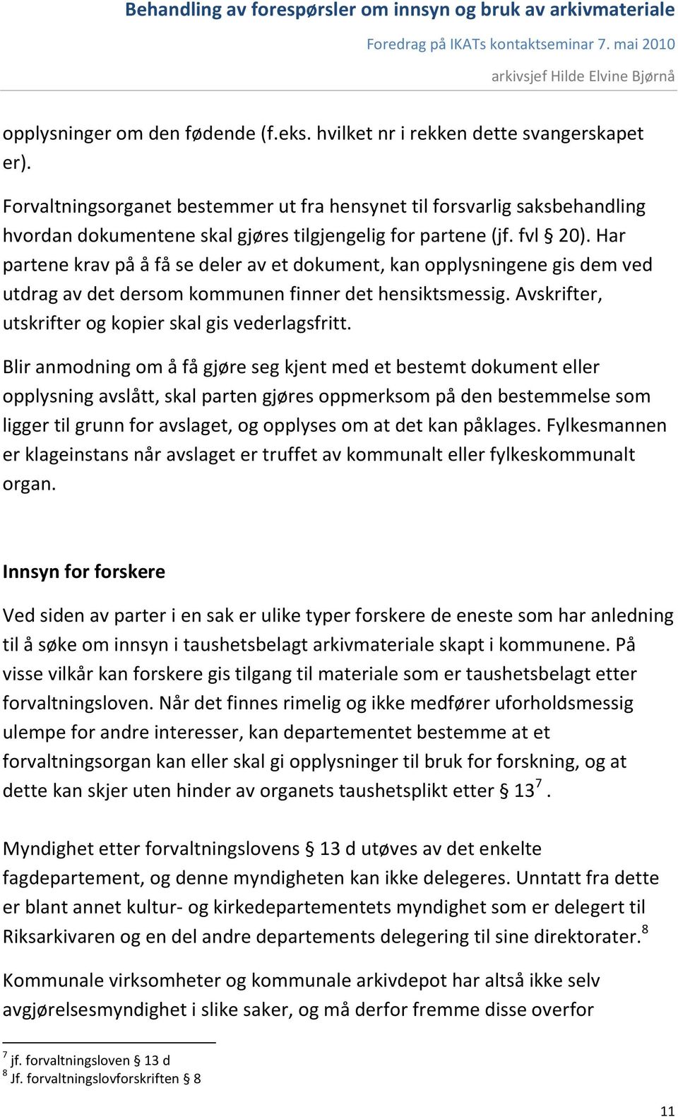 Har partene krav på å få se deler av et dokument, kan opplysningene gis dem ved utdrag av det dersom kommunen finner det hensiktsmessig. Avskrifter, utskrifter og kopier skal gis vederlagsfritt.