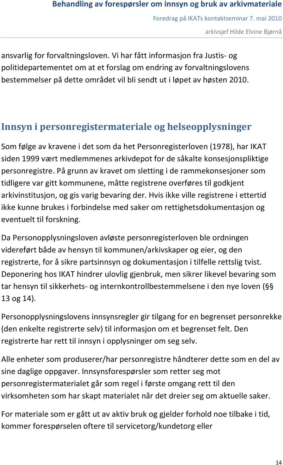 Innsyn i personregistermateriale og helseopplysninger Som følge av kravene i det som da het Personregisterloven (1978), har IKAT siden 1999 vært medlemmenes arkivdepot for de såkalte