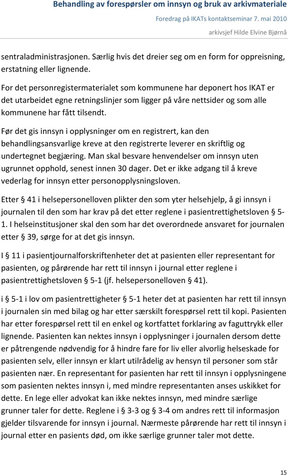 Før det gis innsyn i opplysninger om en registrert, kan den behandlingsansvarlige kreve at den registrerte leverer en skriftlig og undertegnet begjæring.