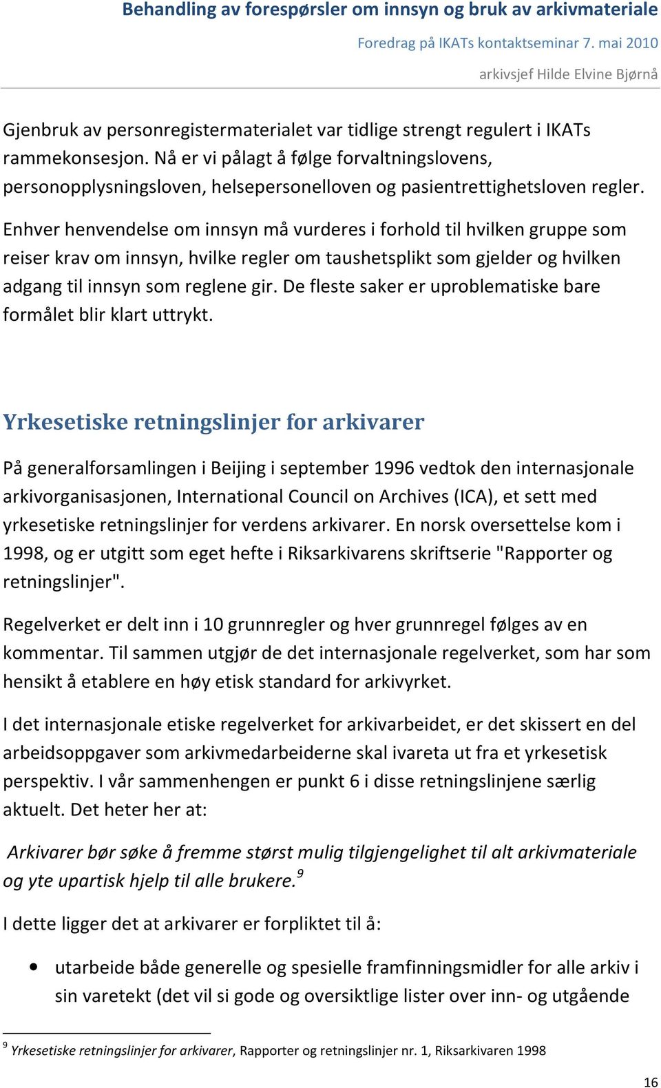 Enhver henvendelse om innsyn må vurderes i forhold til hvilken gruppe som reiser krav om innsyn, hvilke regler om taushetsplikt som gjelder og hvilken adgang til innsyn som reglene gir.