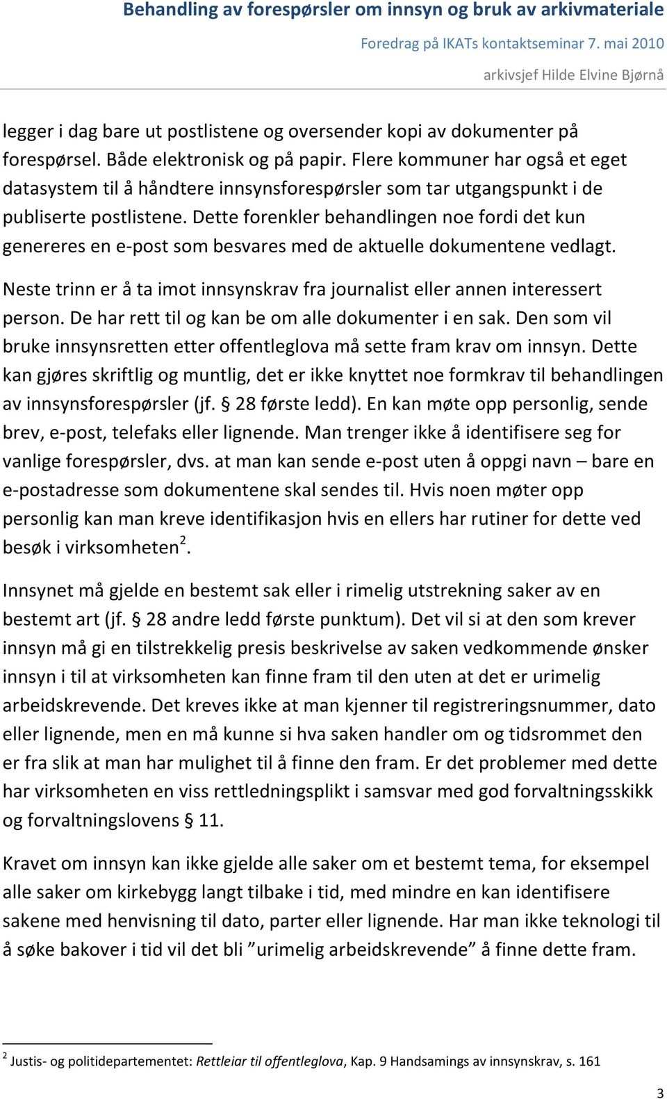 Dette forenkler behandlingen noe fordi det kun genereres en e-post som besvares med de aktuelle dokumentene vedlagt. Neste trinn er å ta imot innsynskrav fra journalist eller annen interessert person.