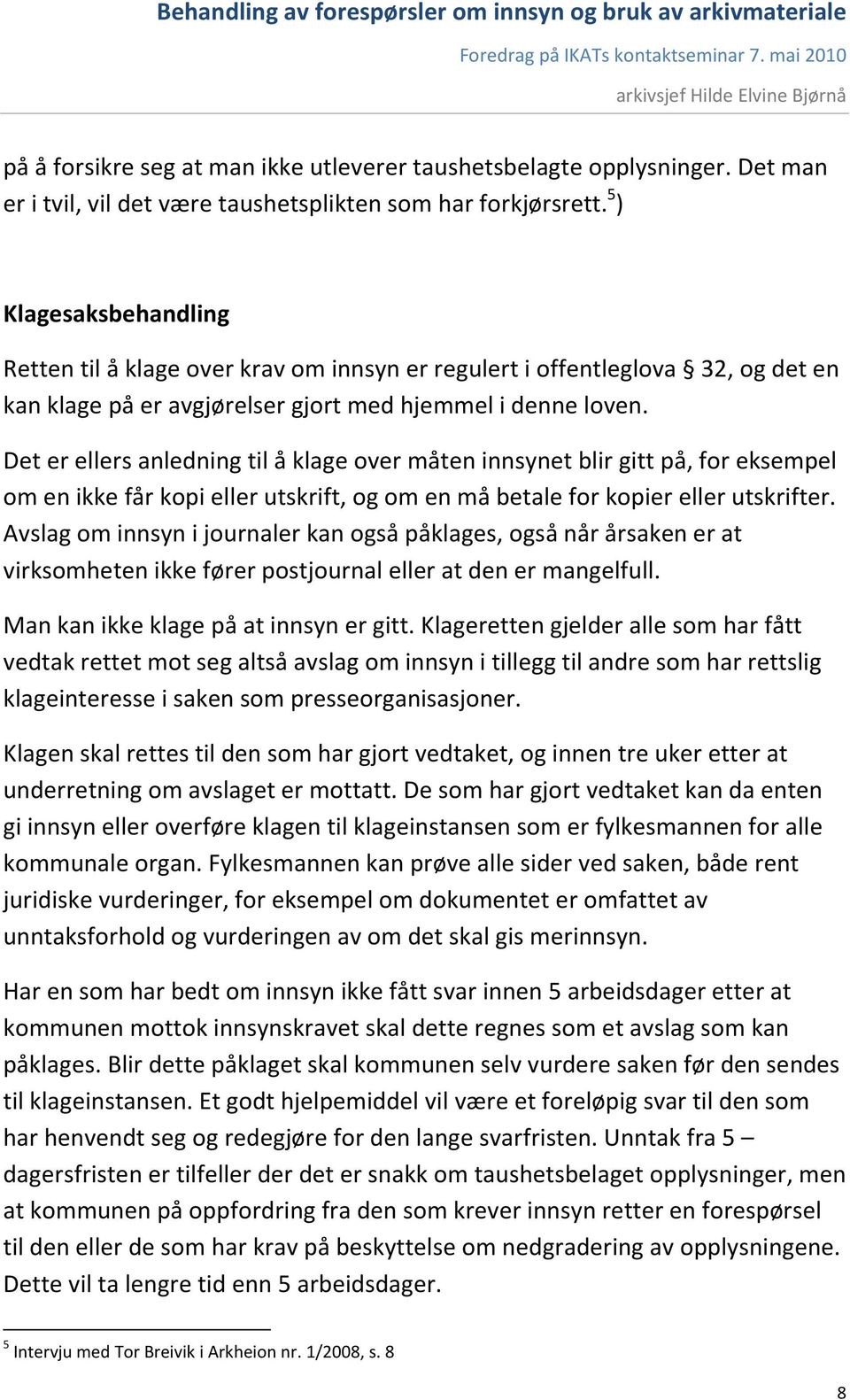 Det er ellers anledning til å klage over måten innsynet blir gitt på, for eksempel om en ikke får kopi eller utskrift, og om en må betale for kopier eller utskrifter.