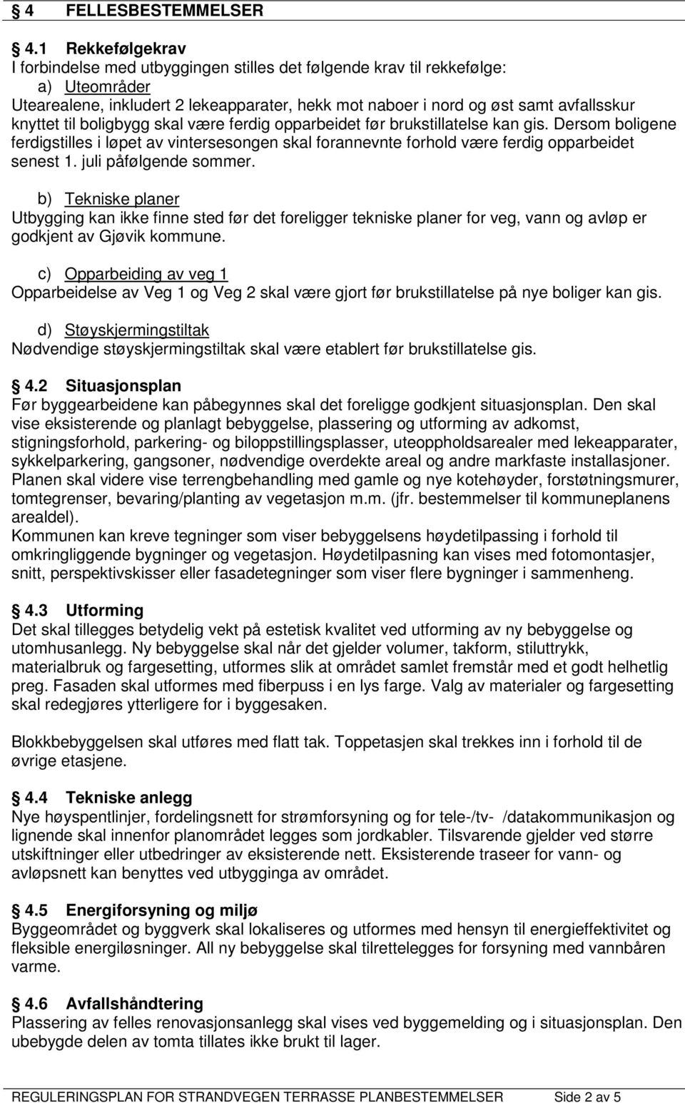 til boligbygg skal være ferdig opparbeidet før brukstillatelse kan gis. Dersom boligene ferdigstilles i løpet av vintersesongen skal forannevnte forhold være ferdig opparbeidet senest 1.