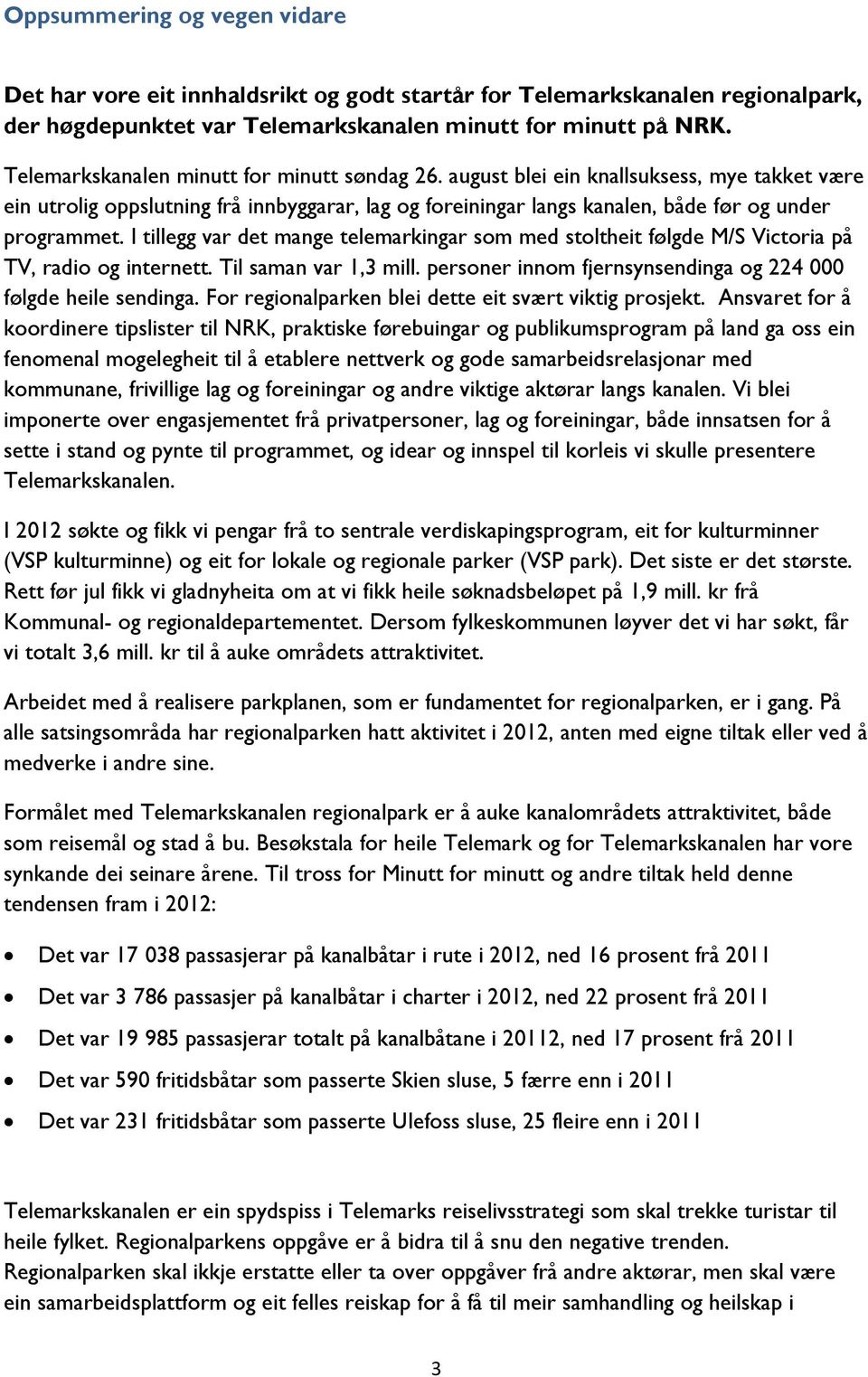 I tillegg var det mange telemarkingar som med stoltheit følgde M/S Victoria på TV, radio og internett. Til saman var 1,3 mill. personer innom fjernsynsendinga og 224 000 følgde heile sendinga.