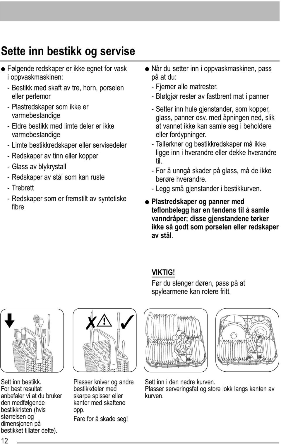 - Redskaper som er fremstilt av syntetiske fibre Når du setter inn i oppvaskmaskinen, pass på at du: - Fjerner alle matrester.