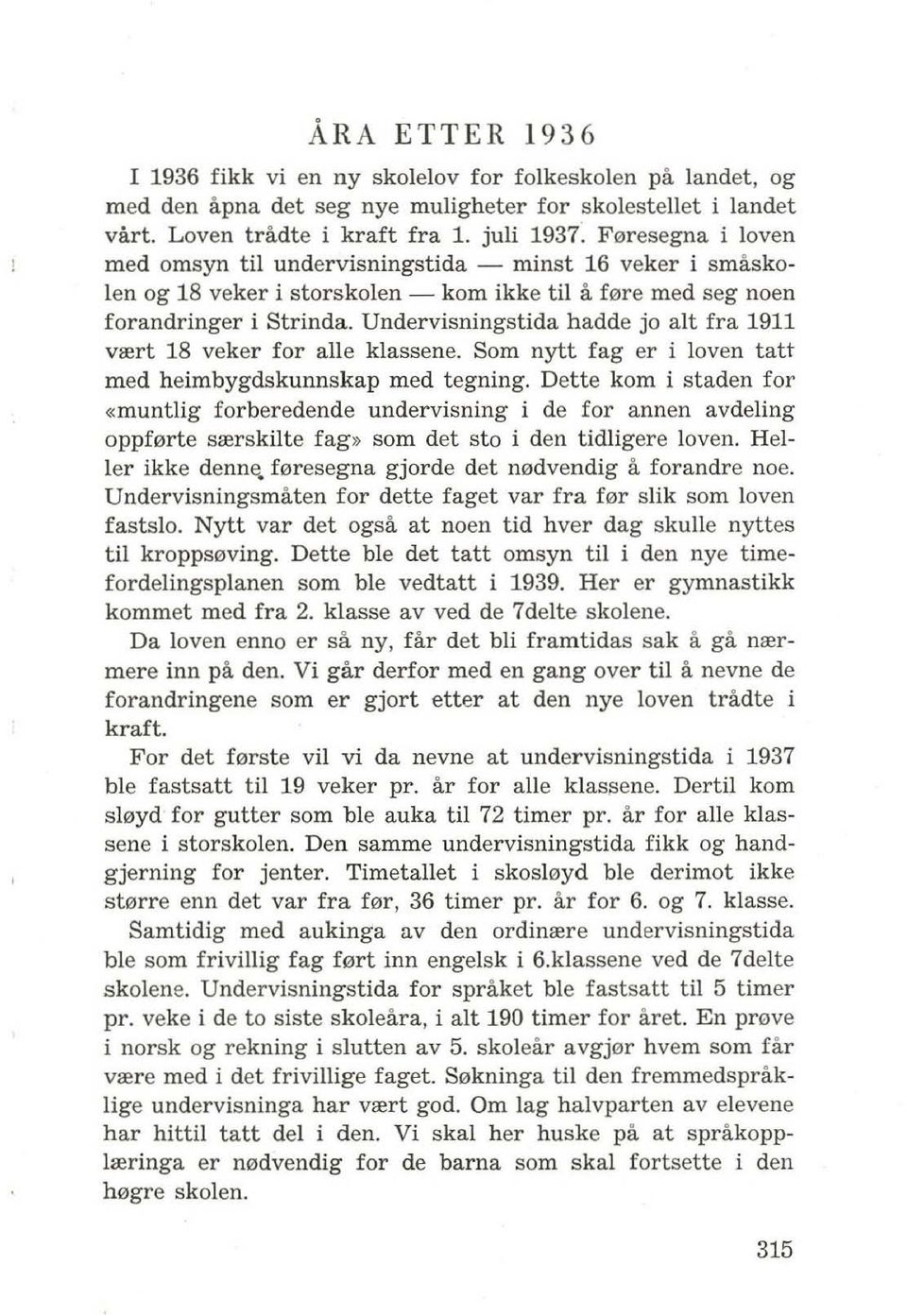 Undervisningstida hadde jo alt fra 1911 vrert 18 veker for aile klassene. Som nytt fag er i loven tau med heimhygdskunnskap med tegning.