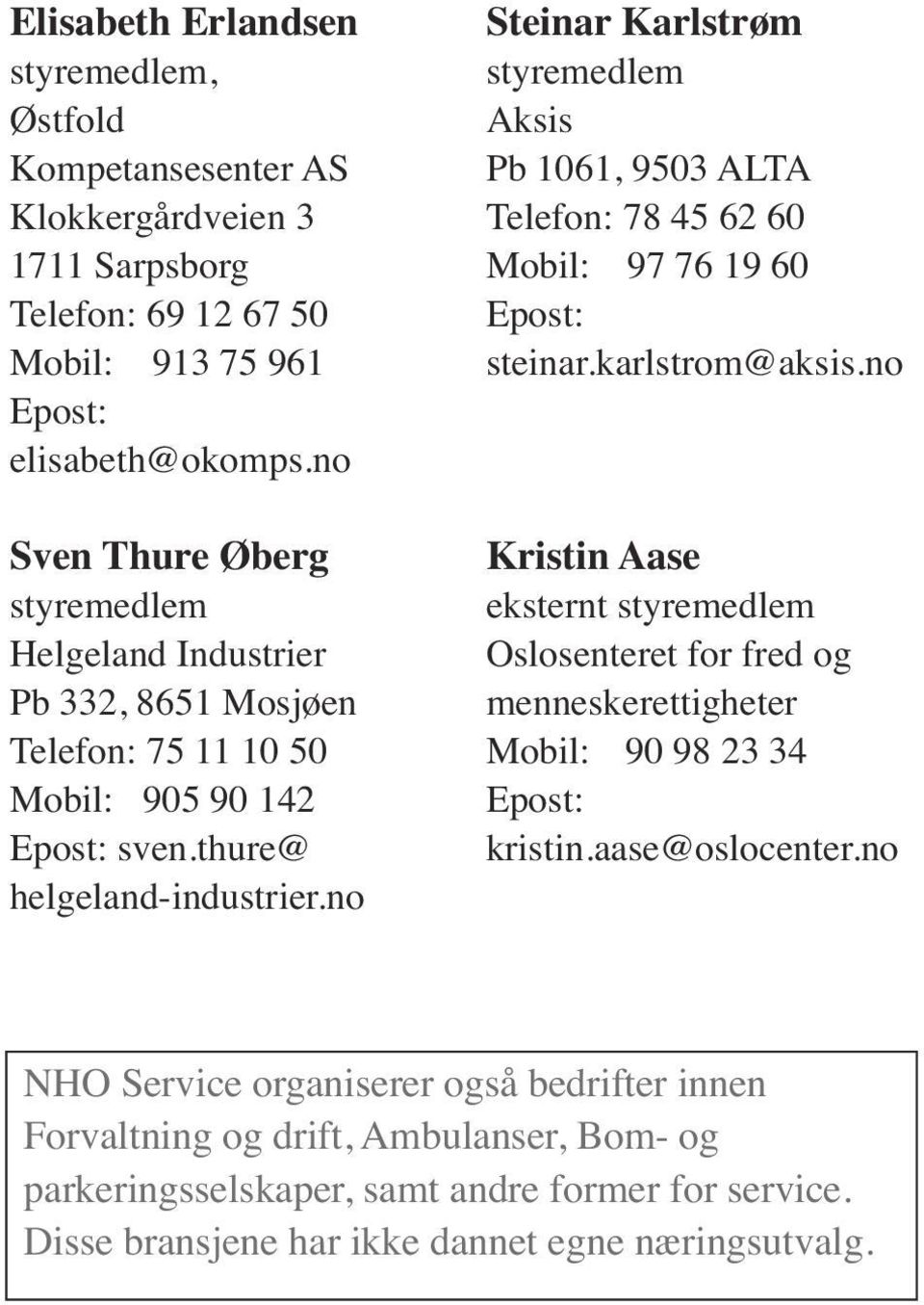 no Steinar Karlstrøm Aksis Pb 1061, 9503 ALTA Telefon: 78 45 62 60 Mobil: 97 76 19 60 steinar.karlstrom@aksis.