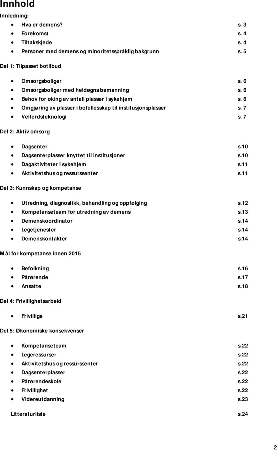 7 Del 2: Aktiv omsorg Dagsenter s.10 Dagsenterplasser knyttet til institusjoner s.10 Dagaktiviteter i sykehjem s.11 Aktivitetshus og ressurssenter s.