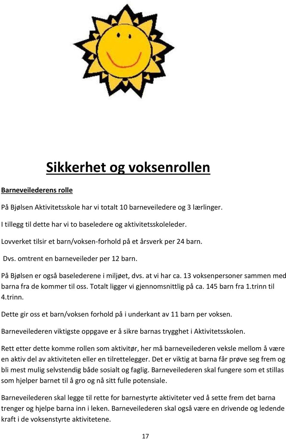 13 voksenpersoner sammen med barna fra de kommer til oss. Totalt ligger vi gjennomsnittlig på ca. 145 barn fra 1.trinn til 4.trinn. Dette gir oss et barn/voksen forhold på i underkant av 11 barn per voksen.