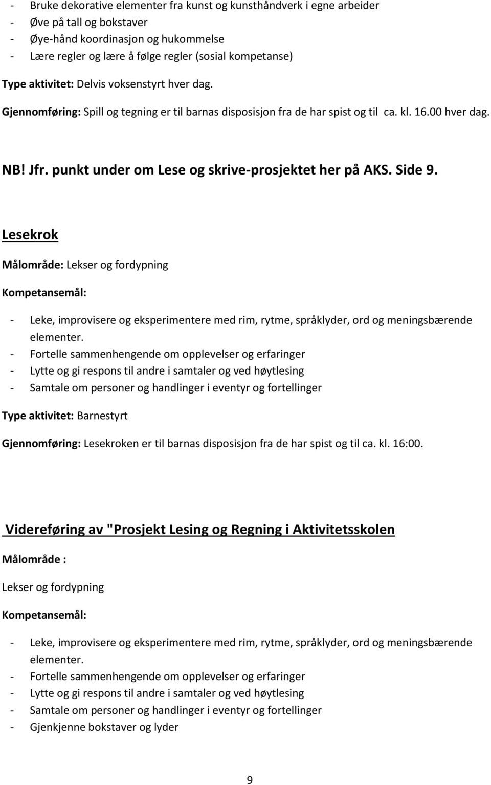 punkt under om Lese og skrive-prosjektet her på AKS. Side 9. Lesekrok Målområde: Lekser og fordypning - Leke, improvisere og eksperimentere med rim, rytme, språklyder, ord og meningsbærende elementer.