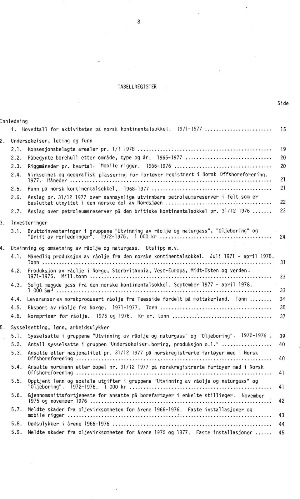 , 1968-1977 21 2.6. Anslag pr. 31/12 1977 over sannsynlige utvinnbare petroleumsreserver i felt som er besluttet utnyttet i den norske del av Nordsjøen 22 2.7. Anslag over petroleumsreserver på den britiske kontinentalsokkel pr.