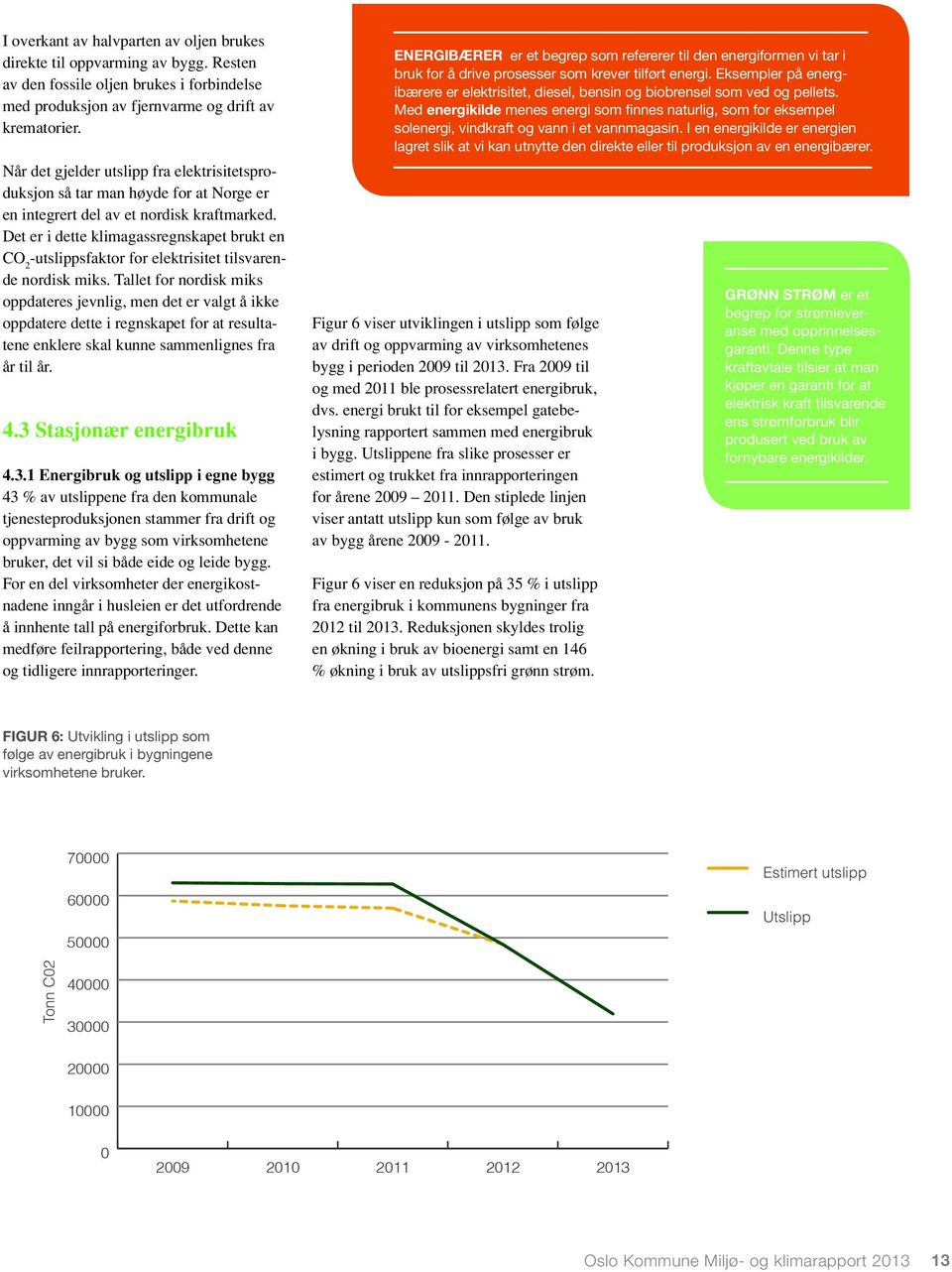 Det er i dette klimagassregnskapet brukt en CO 2 -utslippsfaktor for elektrisitet tilsvarende nordisk miks.