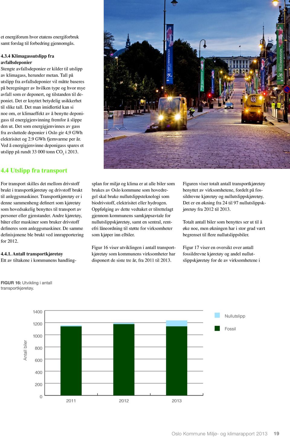 Det man imidlertid kan si noe om, er klimaeffekt av å benytte deponigass til energigjenvinning fremfor å slippe den ut.