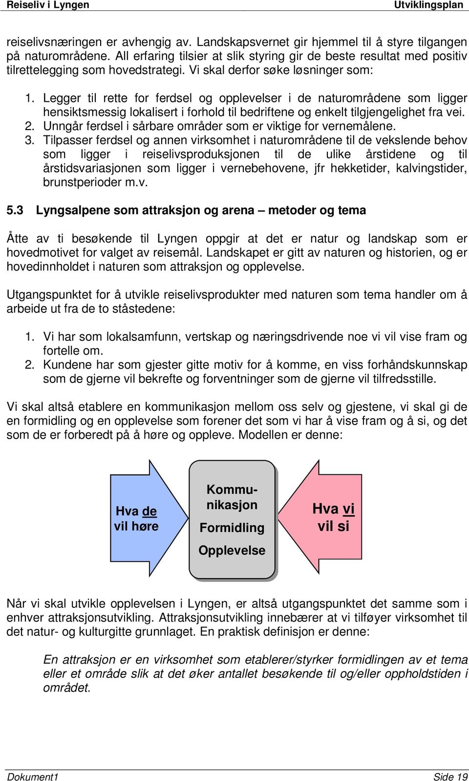 Legger til rette for ferdsel og opplevelser i de naturområdene som ligger hensiktsmessig lokalisert i forhold til bedriftene og enkelt tilgjengelighet fra vei. 2.