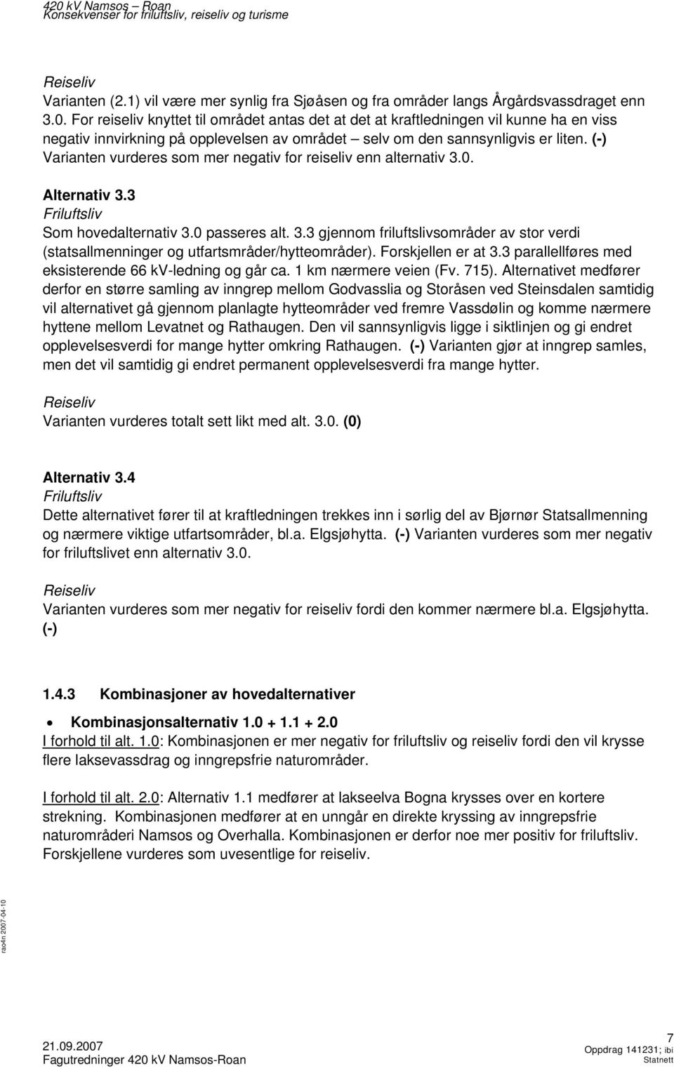 (-) Varianten vurderes som mer negativ for reiseliv enn alternativ 3.0. Alternativ 3.3 Friluftsliv Som hovedalternativ 3.0 passeres alt. 3.3 gjennom friluftslivsområder av stor verdi (statsallmenninger og utfartsmråder/hytteområder).