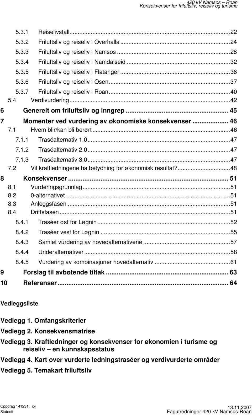 .. 45 7 Momenter ved vurdering av økonomiske konsekvenser... 46 7.1 Hvem blir/kan bli berørt...46 7.1.1 Traséalternativ 1.0...47 7.1.2 Traséalternativ 2.0...47 7.1.3 Traséalternativ 3.0...47 7.2 Vil kraftledningene ha betydning for økonomisk resultat?