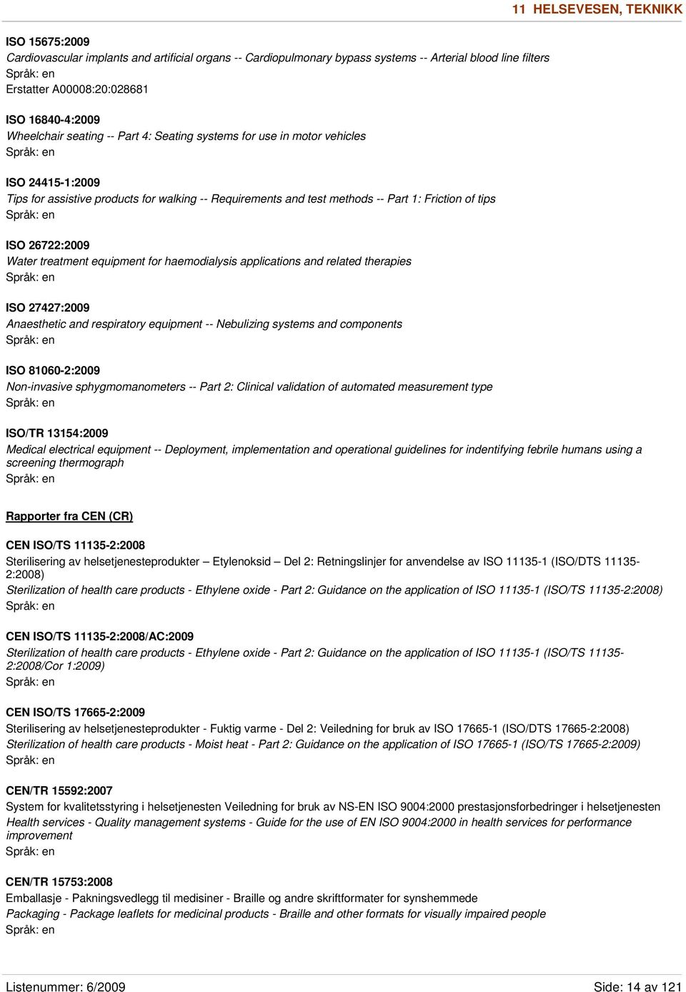 26722:2009 Water treatment equipment for haemodialysis applications and related therapies ISO 27427:2009 Anaesthetic and respiratory equipment -- Nebulizing systems and components ISO 81060-2:2009