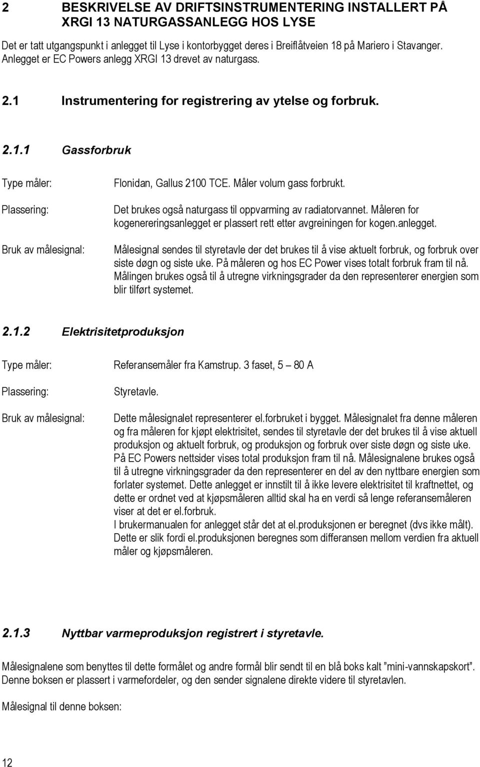 Måler volum gass forbrukt. Det brukes også naturgass til oppvarming av radiatorvannet. Måleren for kogenereringsanlegget 