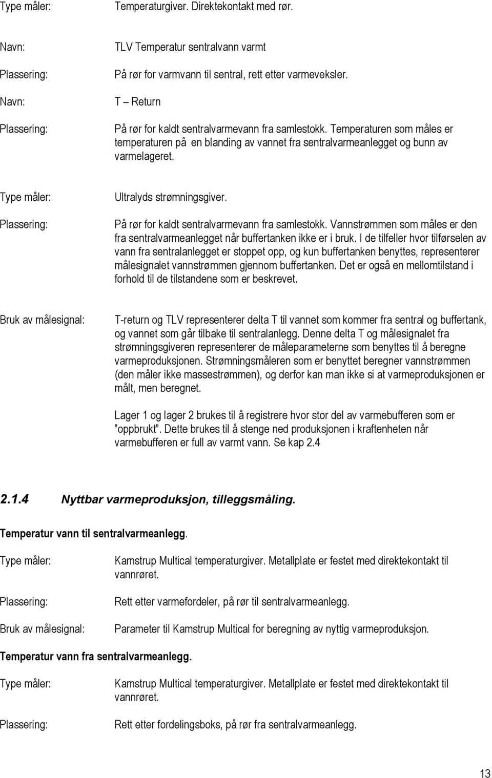 Type måler: Plassering: Ultralyds strømningsgiver. På rør for kaldt sentralvarmevann fra samlestokk. Vannstrømmen som måles er den fra sentralvarmeanlegget når buffertanken ikke er i bruk.