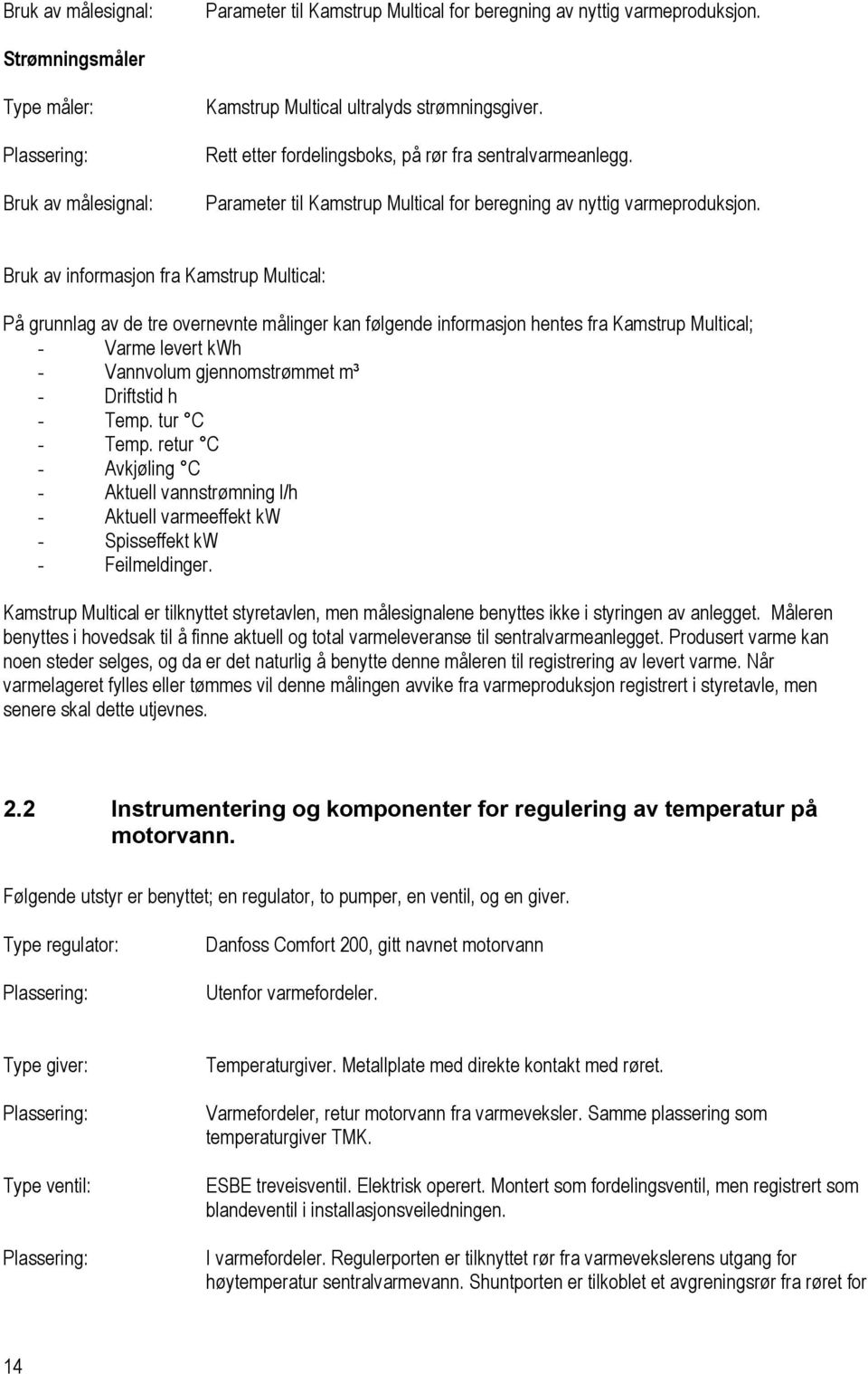 Bruk av informasjon fra Kamstrup Multical: På grunnlag av de tre overnevnte målinger kan følgende informasjon hentes fra Kamstrup Multical; - Varme levert kwh - Vannvolum gjennomstrømmet m³ -