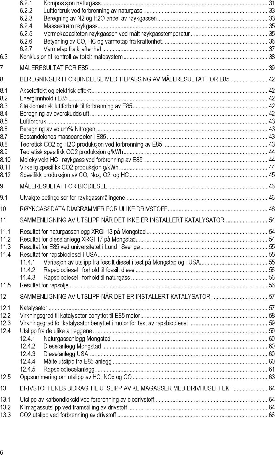 .. 39 8 BEREGNINGER I FORBINDELSE MED TILPASSING AV MÅLERESULTAT FOR E85... 42 8.1 Akseleffekt og elektrisk effekt... 42 8.2 Energiinnhold i E85... 42 8.3 Støkiometrisk luftforbruk til forbrenning av E85.