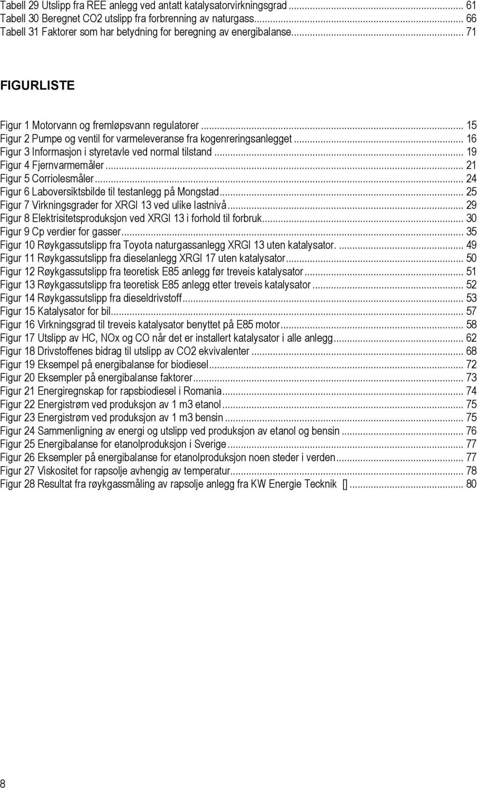 .. 15 Figur 2 Pumpe og ventil for varmeleveranse fra kogenreringsanlegget... 16 Figur 3 Informasjon i styretavle ved normal tilstand... 19 Figur 4 Fjernvarmemåler... 21 Figur 5 Corriolesmåler.