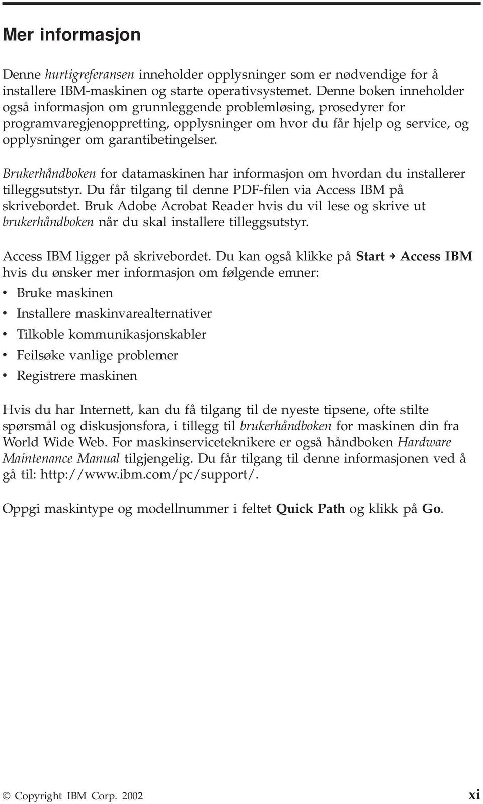 Brukerhåndboken for datamaskinen har informasjon om hvordan du installerer tilleggsutstyr. Du får tilgang til denne PDF-filen via Access IBM på skrivebordet.