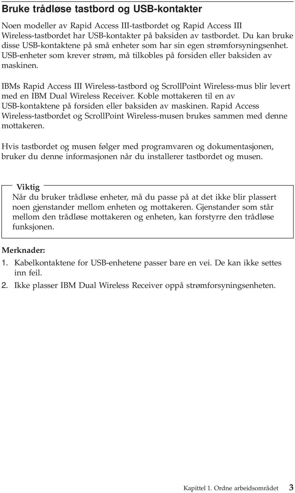 IBMs Rapid Access III Wireless-tastbord og ScrollPoint Wireless-mus blir levert med en IBM Dual Wireless Receiver. Koble mottakeren til en av USB-kontaktene på forsiden eller baksiden av maskinen.