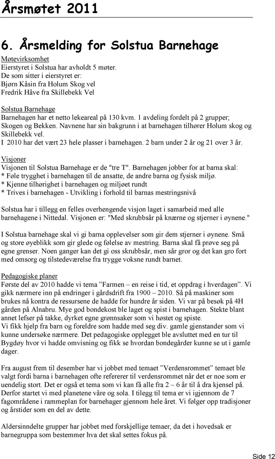 1 avdeling fordelt på 2 grupper; Skogen og Bekken. Navnene har sin bakgrunn i at barnehagen tilhører Holum skog og Skillebekk vel. I 2010 har det vært 23 hele plasser i barnehagen.