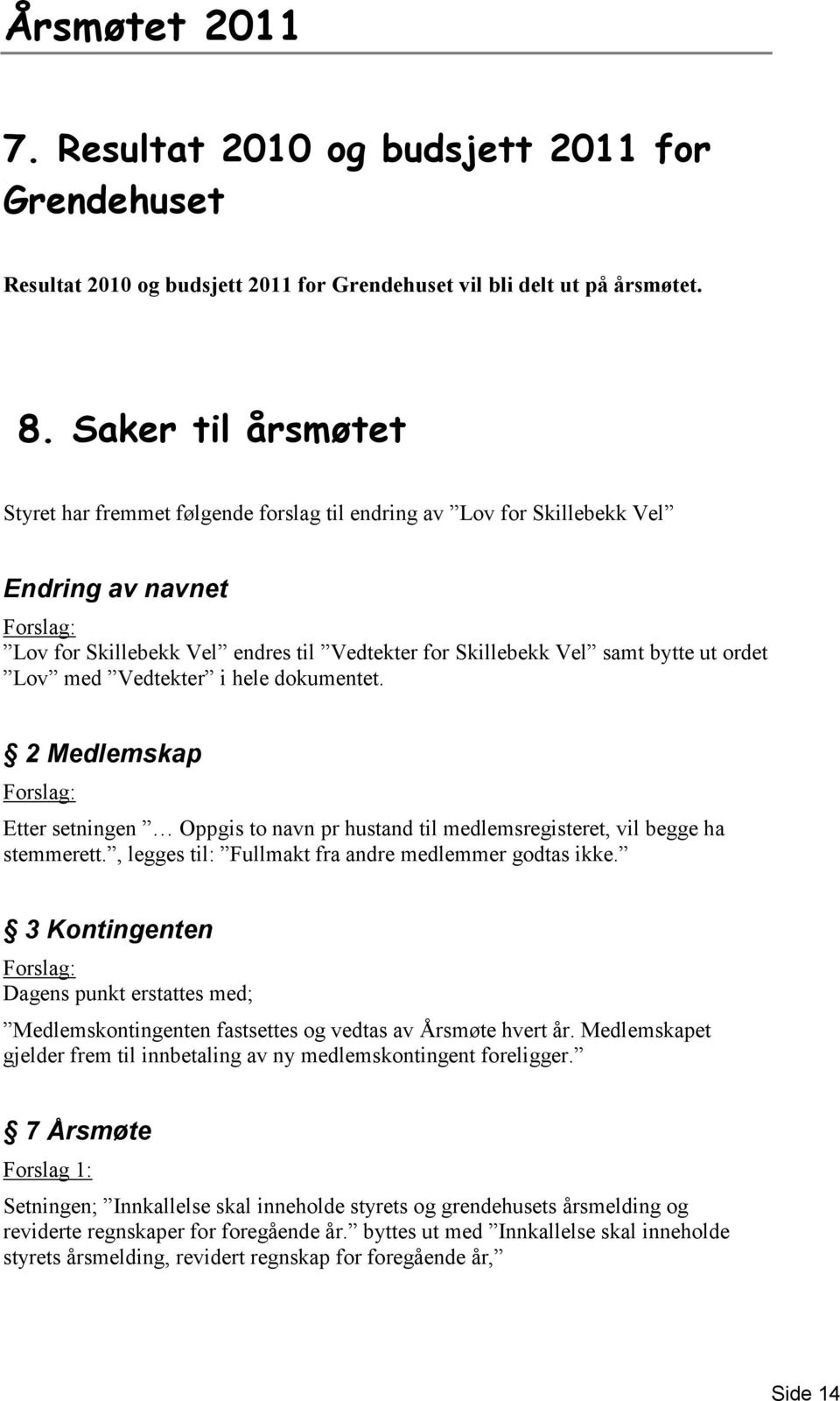 ordet Lov med Vedtekter i hele dokumentet. 2 Medlemskap Forslag: Etter setningen Oppgis to navn pr hustand til medlemsregisteret, vil begge ha stemmerett.