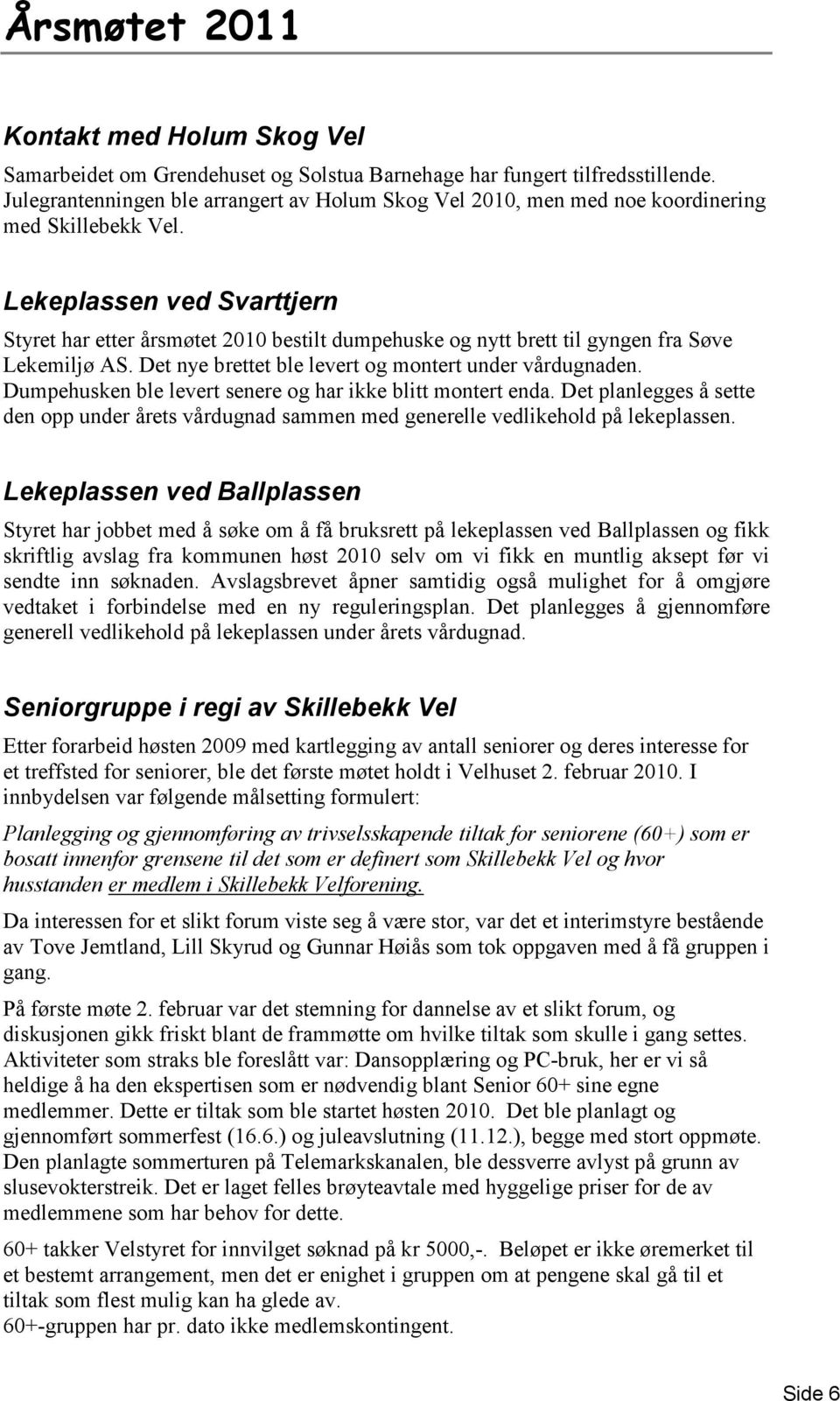 Lekeplassen ved Svarttjern Styret har etter årsmøtet 2010 bestilt dumpehuske og nytt brett til gyngen fra Søve Lekemiljø AS. Det nye brettet ble levert og montert under vårdugnaden.