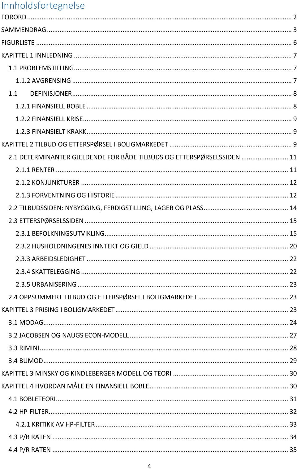 .. 12 2.1.3 FORVENTNING OG HISTORIE... 12 2.2 TILBUDSSIDEN: NYBYGGING, FERDIGSTILLING, LAGER OG PLASS... 14 2.3 ETTERSPØRSELSSIDEN... 15 2.3.1 BEFOLKNINGSUTVIKLING... 15 2.3.2 HUSHOLDNINGENES INNTEKT OG GJELD.