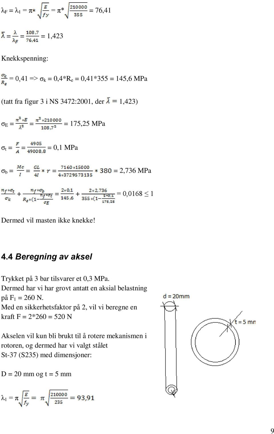 4 Beregning av aksel Trykket på 3 bar tilsvarer et 0,3 MPa. Dermed har vi har grovt antatt en aksial belastning på F 1 = 260 N.