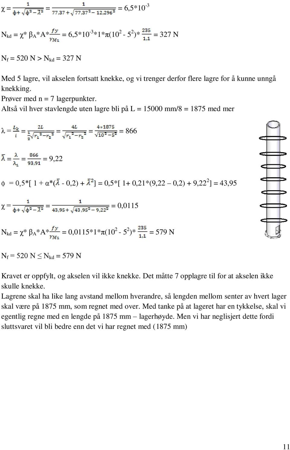 Altså vil hver stavlengde uten lagre bli på L = 15000 mm/8 = 1875 med mer λ = = = = = 866 = = = 9,22 ɸ = 0,5*[ 1 + α*( - 0,2) + ] = 0,5*[ 1+ 0,21*(9,22 0,2) + 9,22 2 ] = 43,95 χ = = = 0,0115 N kd =