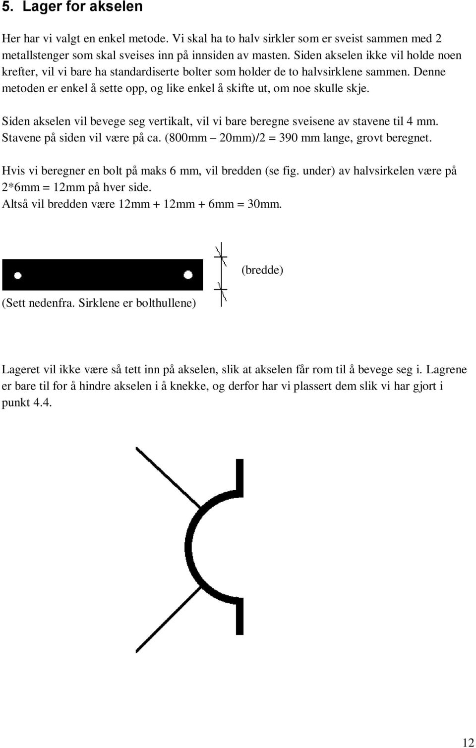 Siden akselen vil bevege seg vertikalt, vil vi bare beregne sveisene av stavene til 4 mm. Stavene på siden vil være på ca. (800mm 20mm)/2 = 390 mm lange, grovt beregnet.