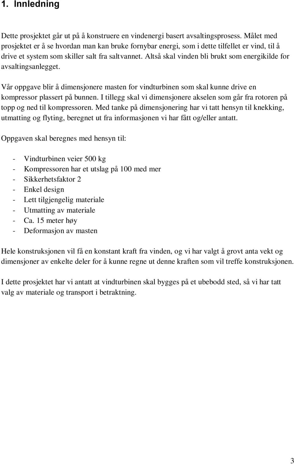 Altså skal vinden bli brukt som energikilde for avsaltingsanlegget. Vår oppgave blir å dimensjonere masten for vindturbinen som skal kunne drive en kompressor plassert på bunnen.