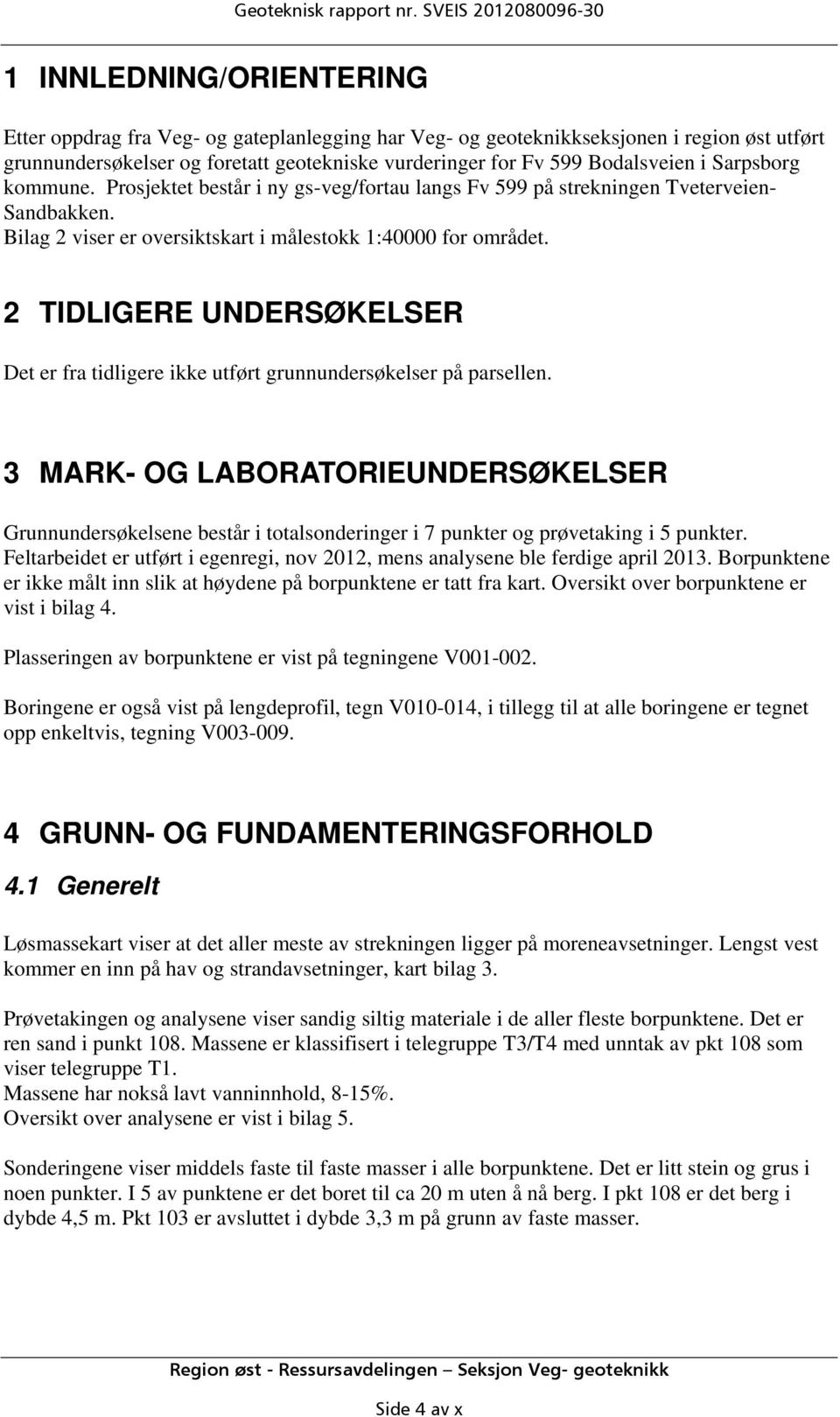 Fv 599 Bodalsveien i Sarpsborg kommune. Prosjektet består i ny gs-veg/fortau langs Fv 599 på strekningen Tveterveien- Sandbakken. Bilag 2 viser er oversiktskart i målestokk 1:40000 for området.