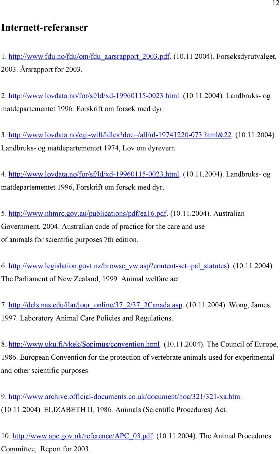 4. http://www.lovdata.no/for/sf/ld/xd-19960115-0023.html. (10.11.2004). Landbruks- og matdepartementet 1996, Forskrift om forsøk med dyr. 5. http://www.nhmrc.gov.au/publications/pdf/ea16.pdf. (10.11.2004). Australian Government, 2004.