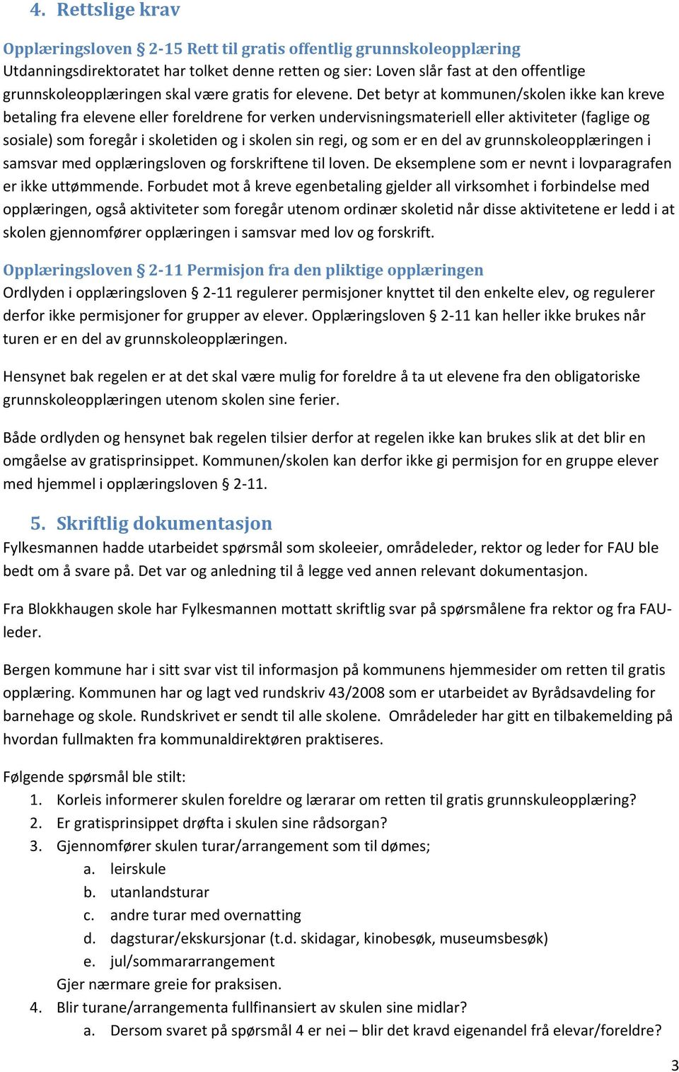 Det betyr at kommunen/skolen ikke kan kreve betaling fra elevene eller foreldrene for verken undervisningsmateriell eller aktiviteter (faglige og sosiale) som foregår i skoletiden og i skolen sin