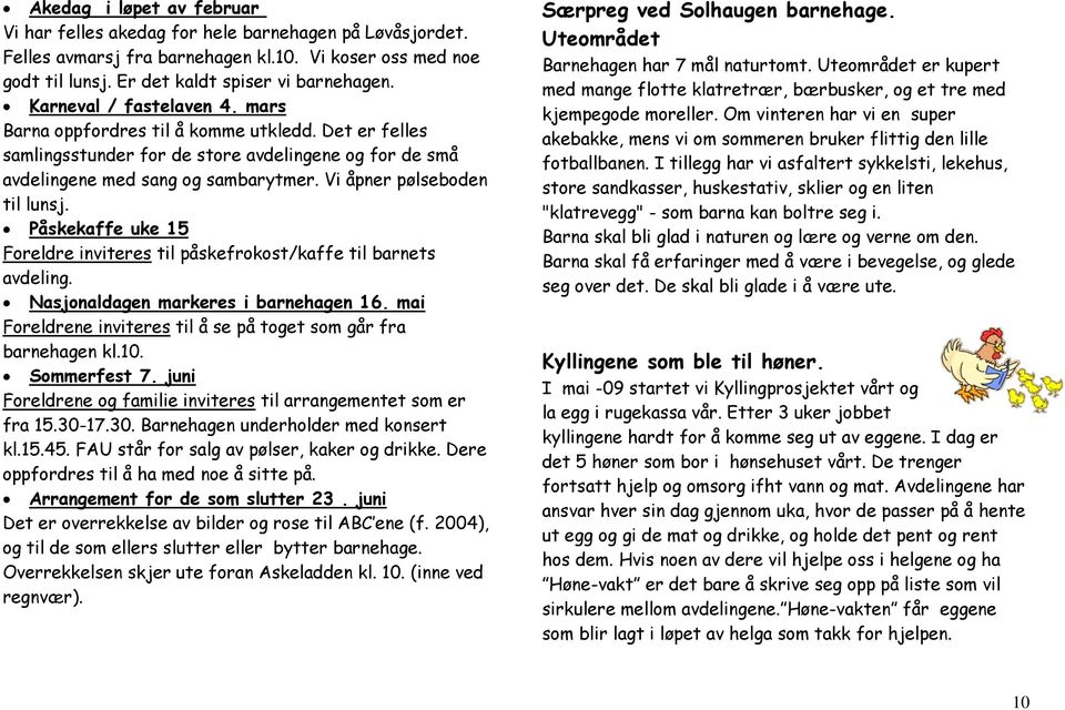 Vi åpner pølseboden til lunsj. Påskekaffe uke 15 Foreldre inviteres til påskefrokost/kaffe til barnets avdeling. Nasjonaldagen markeres i barnehagen 16.