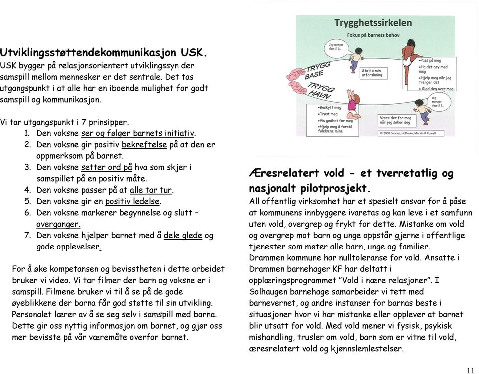 Den voksne gir positiv bekreftelse på at den er oppmerksom på barnet. 3. Den voksne setter ord på hva som skjer i samspillet på en positiv måte. 4. Den voksne passer på at alle tar tur. 5.