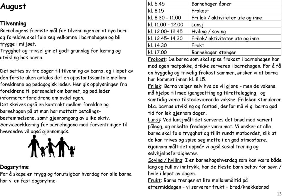 Det settes av tre dager til tilvenning av barna, og i løpet av den første uken avtales det en oppstartssamtale mellom foreldrene og pedagogisk leder.