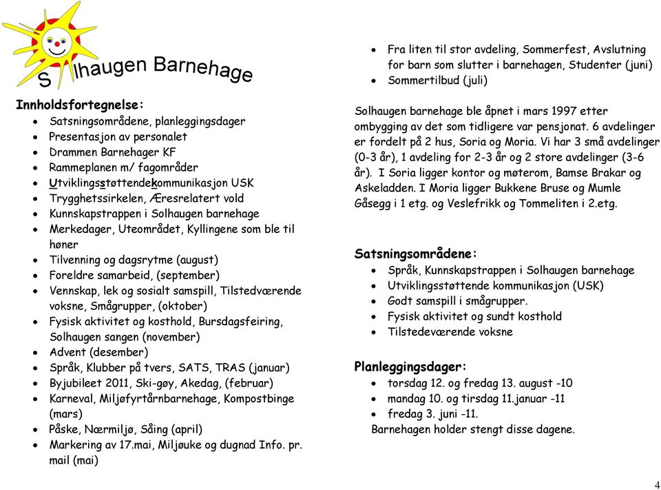 Vennskap, lek og sosialt samspill, Tilstedværende voksne, Smågrupper, (oktober) Fysisk aktivitet og kosthold, Bursdagsfeiring, Solhaugen sangen (november) Advent (desember) Språk, Klubber på tvers,