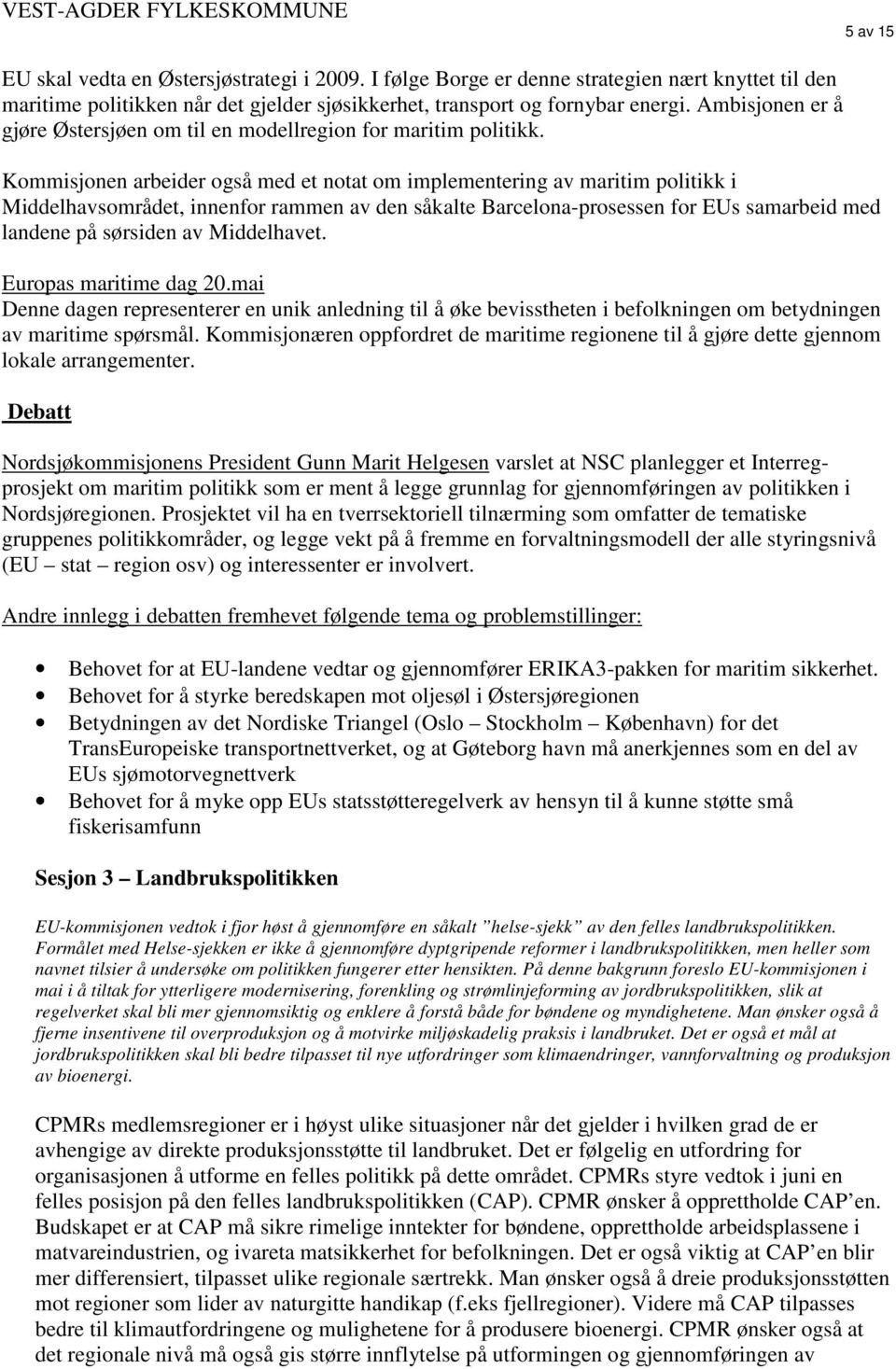 Kommisjonen arbeider også med et notat om implementering av maritim politikk i Middelhavsområdet, innenfor rammen av den såkalte Barcelona-prosessen for EUs samarbeid med landene på sørsiden av