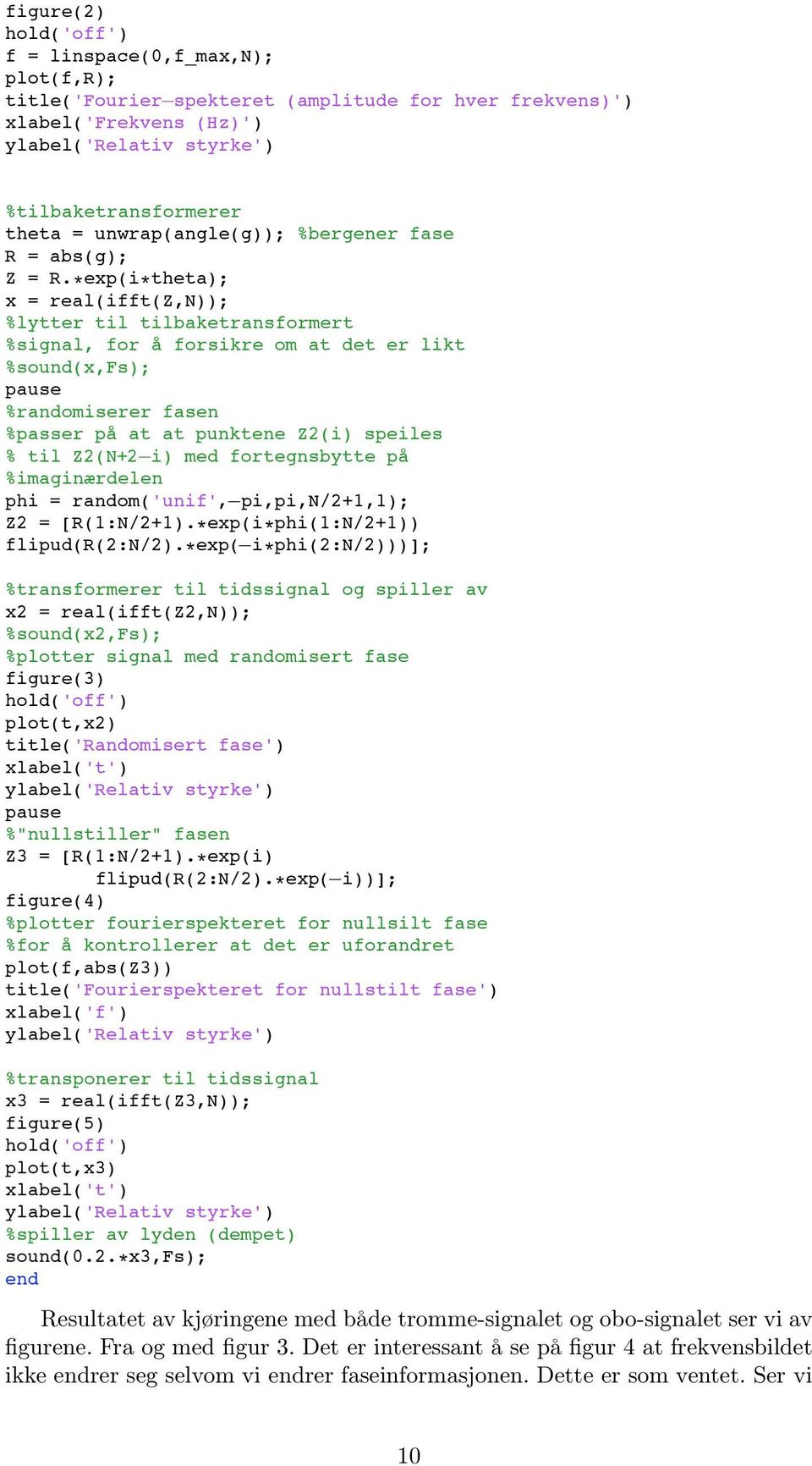 *exp(i*theta); x = real(ifft(z,n)); %lytter til tilbaketransformert %signal, for å forsikre om at det er likt %sound(x,fs); pause %randomiserer fasen %passer på at at punktene Z2(i) speiles % til