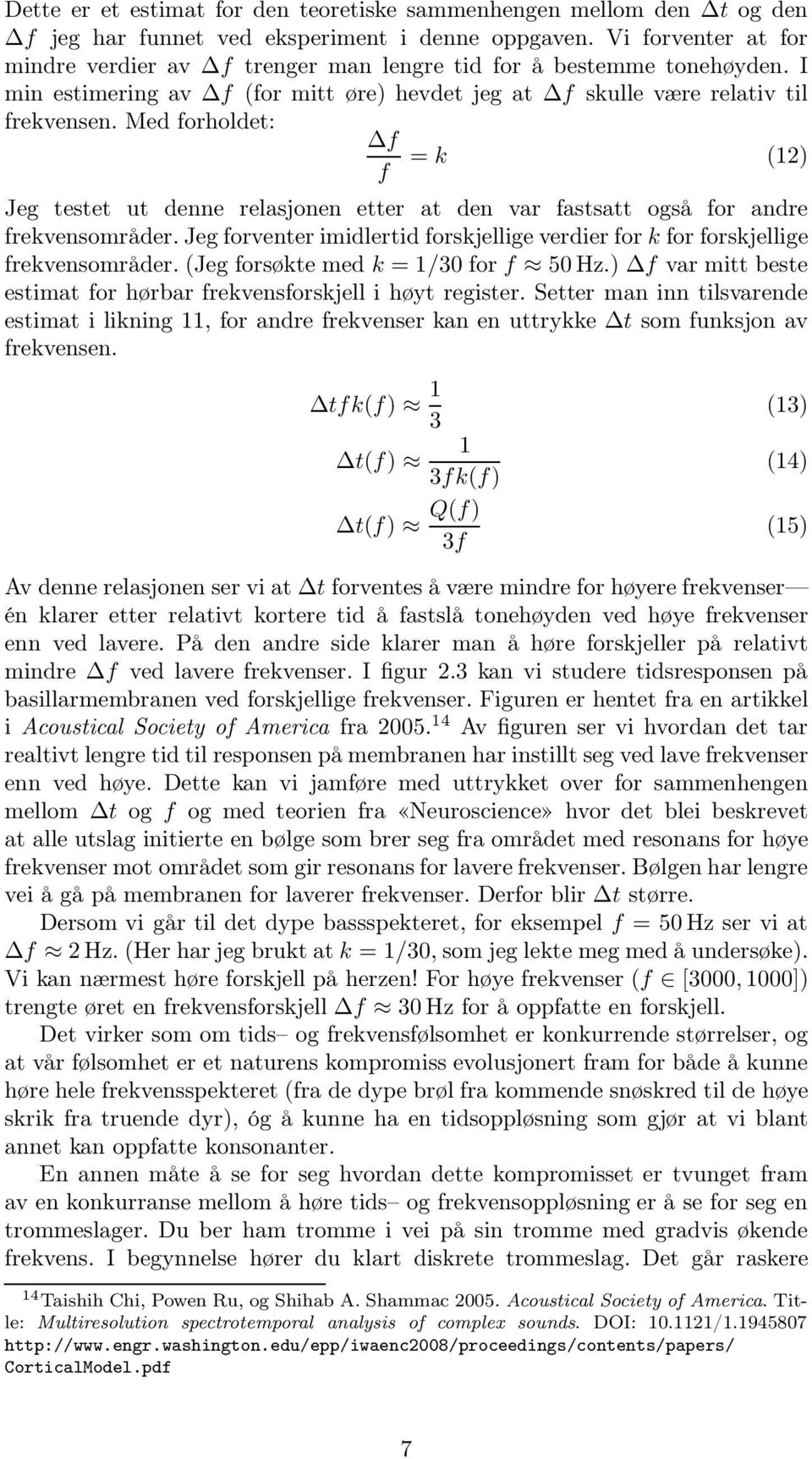 Med forholdet: f f = k (12) Jeg testet ut denne relasjonen etter at den var fastsatt også for andre frekvensområder.