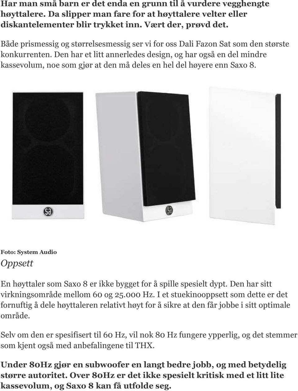 Den har et litt annerledes design, og har også en del mindre kassevolum, noe som gjør at den må deles en hel del høyere enn Saxo 8.