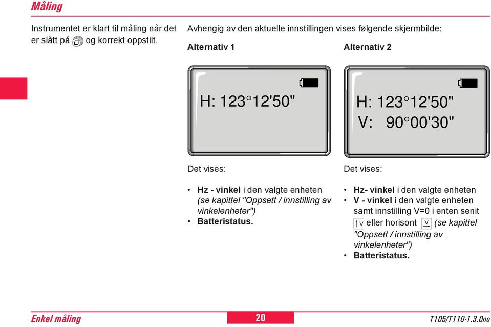 vises: Hz - vinkel i den valgte enheten (se kapittel "Oppsett / innstilling av vinkelenheter") Batteristatus.