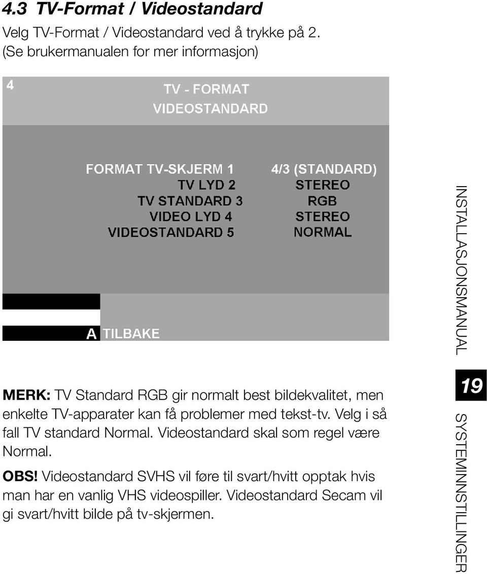 problemer med tekst-tv. Velg i så fall TV standard Normal. Videostandard skal som regel være Normal. OBS!