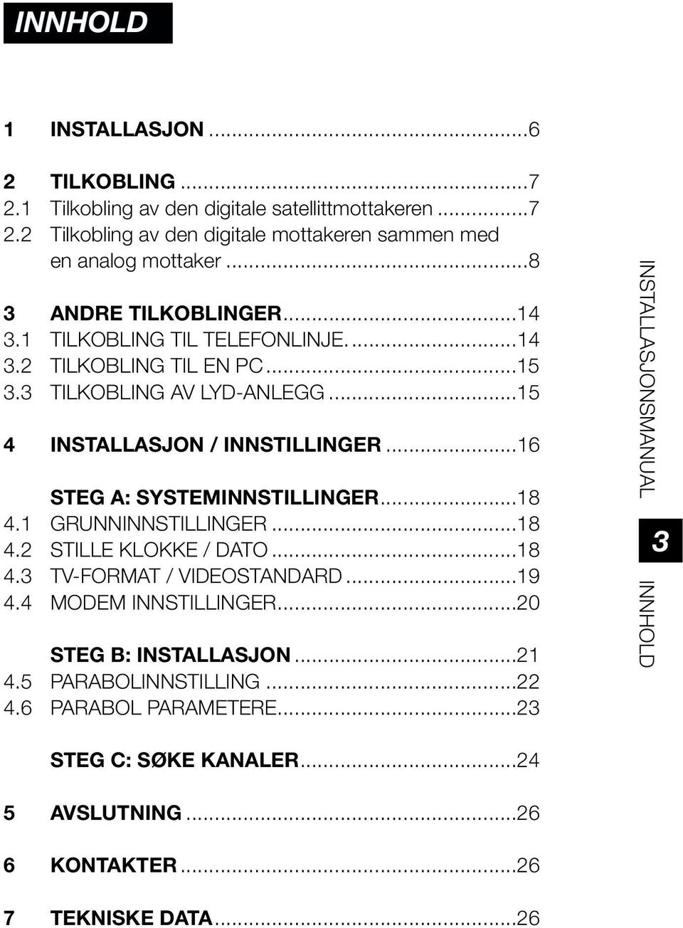 ..16 STEG A: SYSTEMINNSTILLINGER...18 4.1 GRUNNINNSTILLINGER...18 4.2 STILLE KLOKKE / DATO...18 4.3 TV-FORMAT / VIDEOSTANDARD...19 4.4 MODEM INNSTILLINGER.